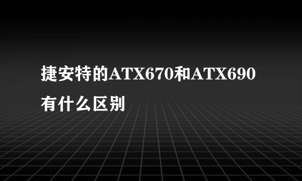 捷安特的ATX670和ATX690有什么区别