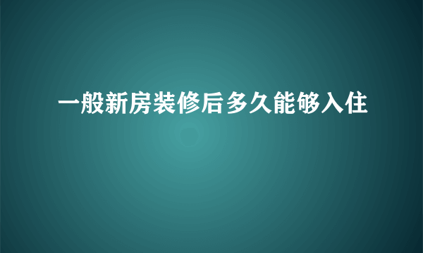 一般新房装修后多久能够入住