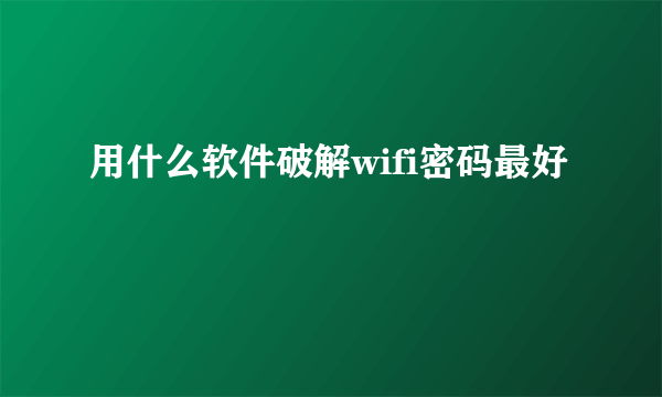 用什么软件破解wifi密码最好