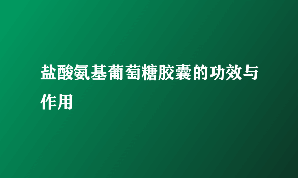 盐酸氨基葡萄糖胶囊的功效与作用