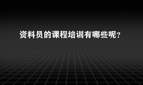 资料员的课程培训有哪些呢？