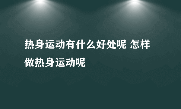 热身运动有什么好处呢 怎样做热身运动呢