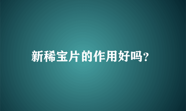 新稀宝片的作用好吗？