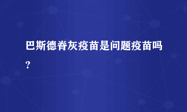 巴斯德脊灰疫苗是问题疫苗吗？