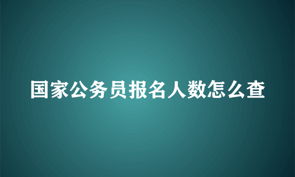 国家公务员报名人数怎么查