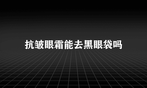 抗皱眼霜能去黑眼袋吗