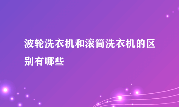 波轮洗衣机和滚筒洗衣机的区别有哪些