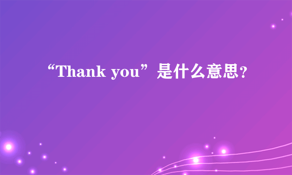 “Thank you”是什么意思？