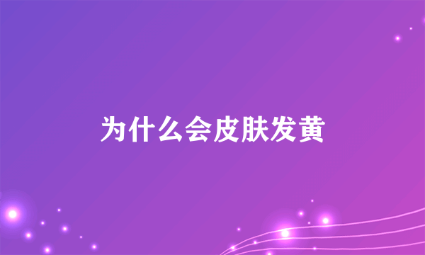 为什么会皮肤发黄