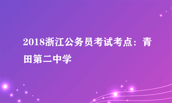 2018浙江公务员考试考点：青田第二中学