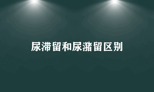 尿滞留和尿潴留区别