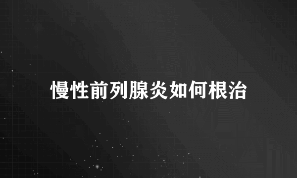 慢性前列腺炎如何根治