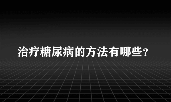 治疗糖尿病的方法有哪些？