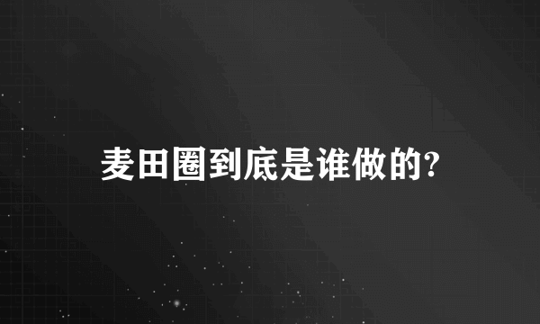 麦田圈到底是谁做的?