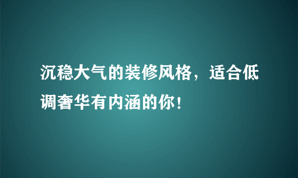 沉稳大气的装修风格，适合低调奢华有内涵的你！