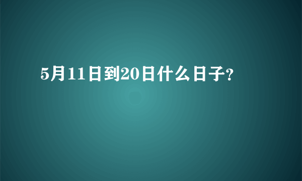 5月11日到20日什么日子？