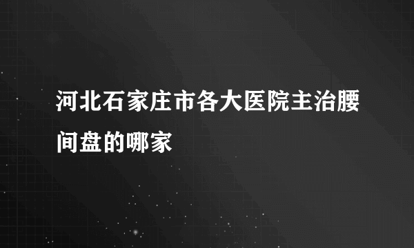 河北石家庄市各大医院主治腰间盘的哪家