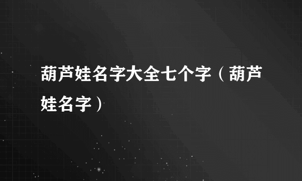 葫芦娃名字大全七个字（葫芦娃名字）