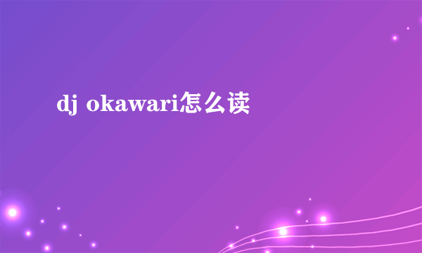 dj okawari怎么读