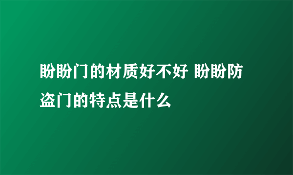 盼盼门的材质好不好 盼盼防盗门的特点是什么