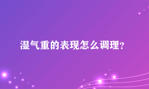 湿气重的表现怎么调理？