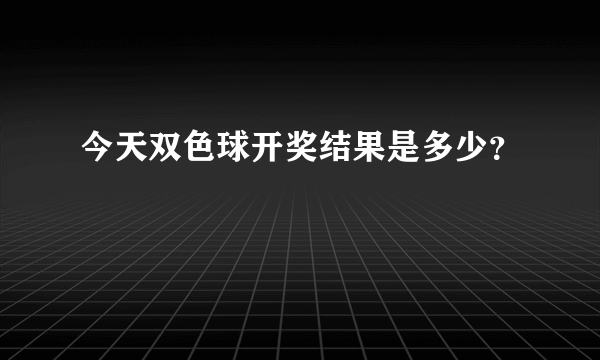 今天双色球开奖结果是多少？