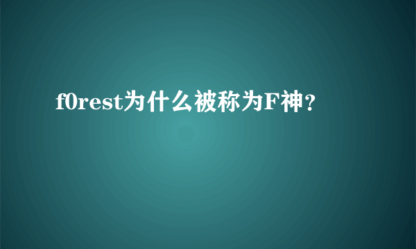 f0rest为什么被称为F神？