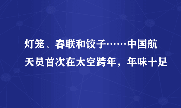 灯笼、春联和饺子……中国航天员首次在太空跨年，年味十足