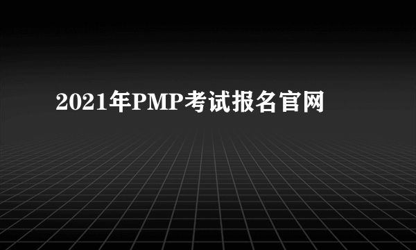 2021年PMP考试报名官网