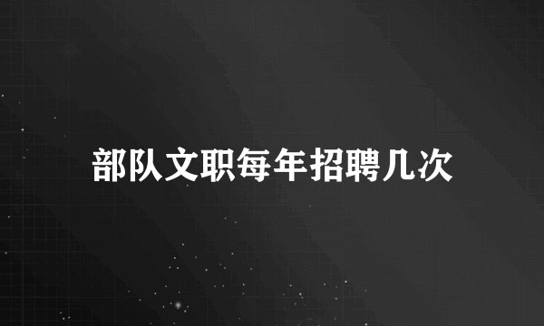 部队文职每年招聘几次