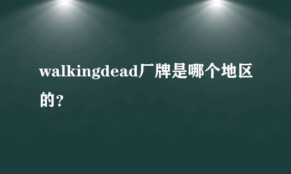 walkingdead厂牌是哪个地区的？