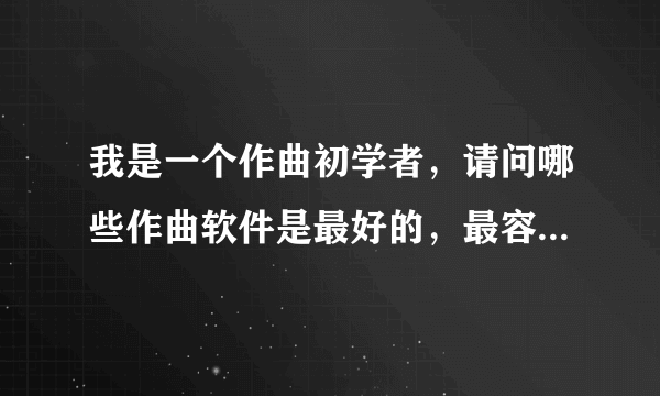 我是一个作曲初学者，请问哪些作曲软件是最好的，最容易上手的？