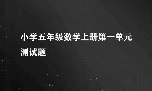 小学五年级数学上册第一单元测试题