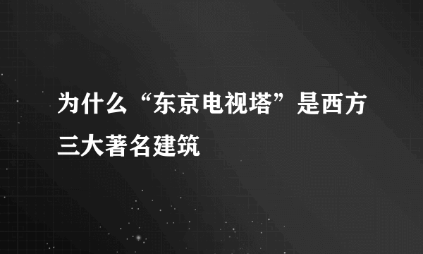 为什么“东京电视塔”是西方三大著名建筑