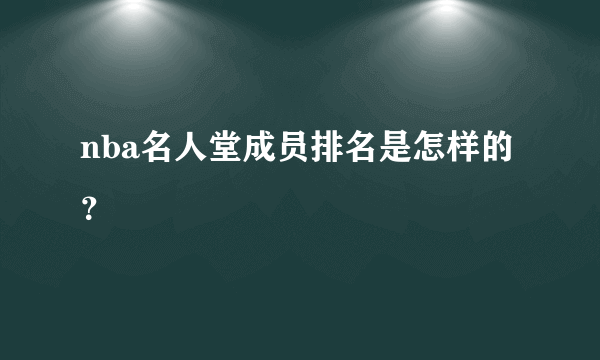 nba名人堂成员排名是怎样的？