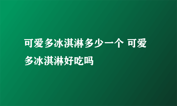 可爱多冰淇淋多少一个 可爱多冰淇淋好吃吗