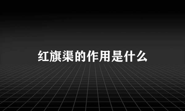 红旗渠的作用是什么