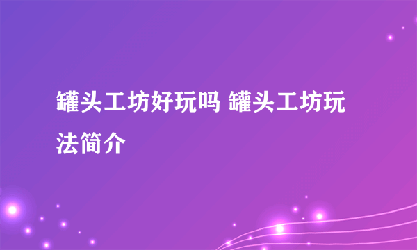 罐头工坊好玩吗 罐头工坊玩法简介