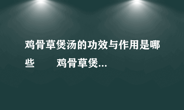 鸡骨草煲汤的功效与作用是哪些       鸡骨草煲汤的做法有哪些