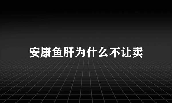 安康鱼肝为什么不让卖