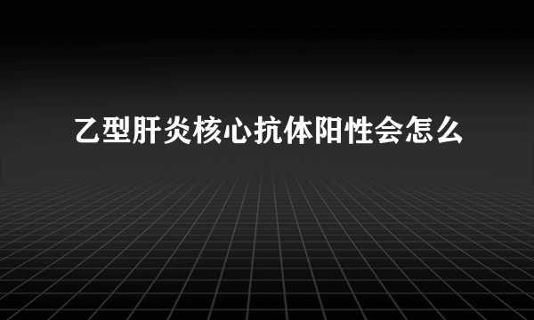 乙型肝炎核心抗体阳性会怎么