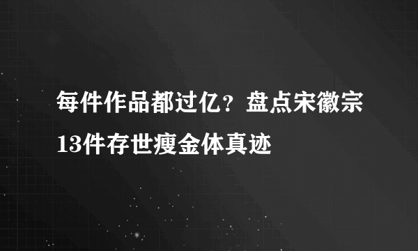 每件作品都过亿？盘点宋徽宗13件存世瘦金体真迹