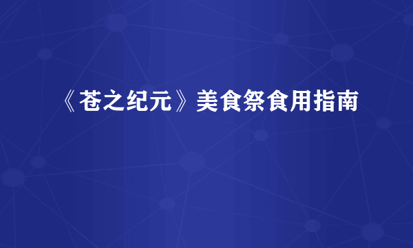 《苍之纪元》美食祭食用指南