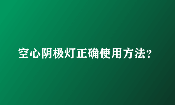 空心阴极灯正确使用方法？