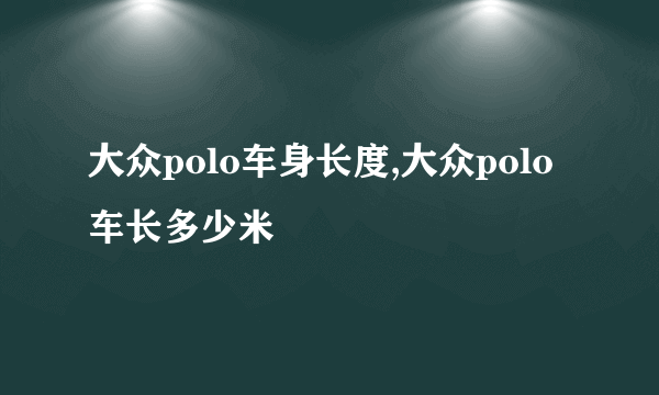 大众polo车身长度,大众polo车长多少米