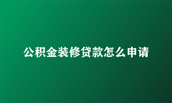 公积金装修贷款怎么申请