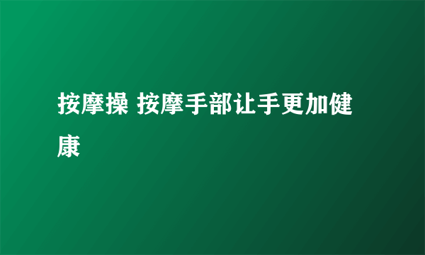 按摩操 按摩手部让手更加健康