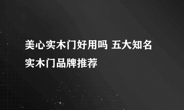 美心实木门好用吗 五大知名实木门品牌推荐