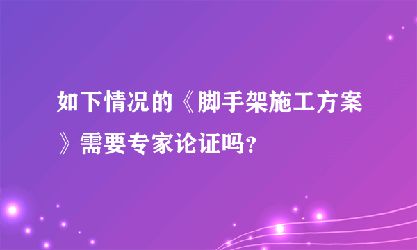 如下情况的《脚手架施工方案》需要专家论证吗？