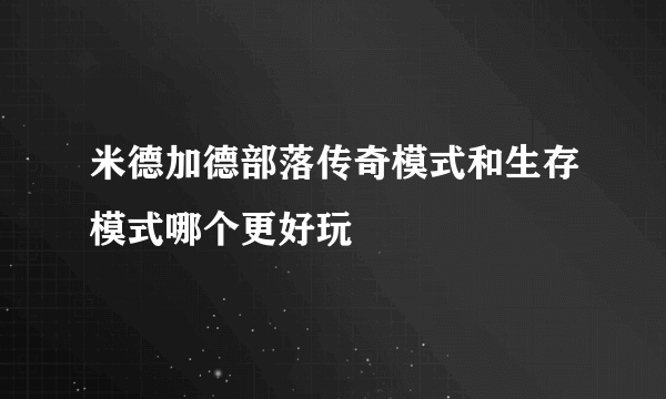 米德加德部落传奇模式和生存模式哪个更好玩